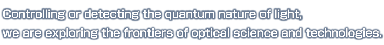 Controlling or detecting the quantum nature of light, we are exploring the frontiers of optical science and technologies.